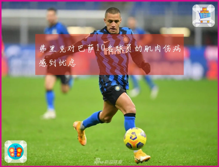 弗里克对巴萨10名球员的肌肉伤病感到忧虑