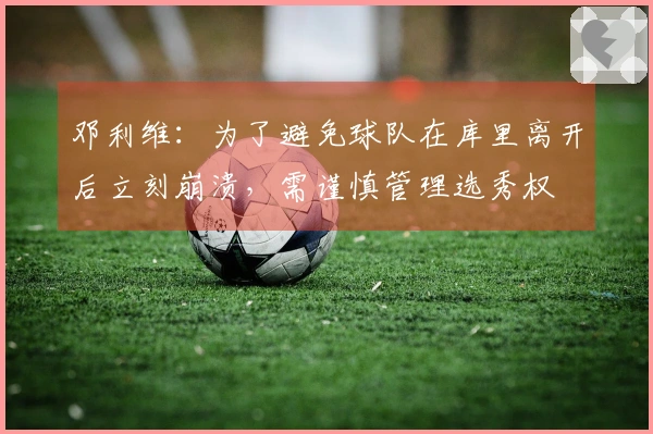 邓利维：为了避免球队在库里离开后立刻崩溃，需谨慎管理选秀权