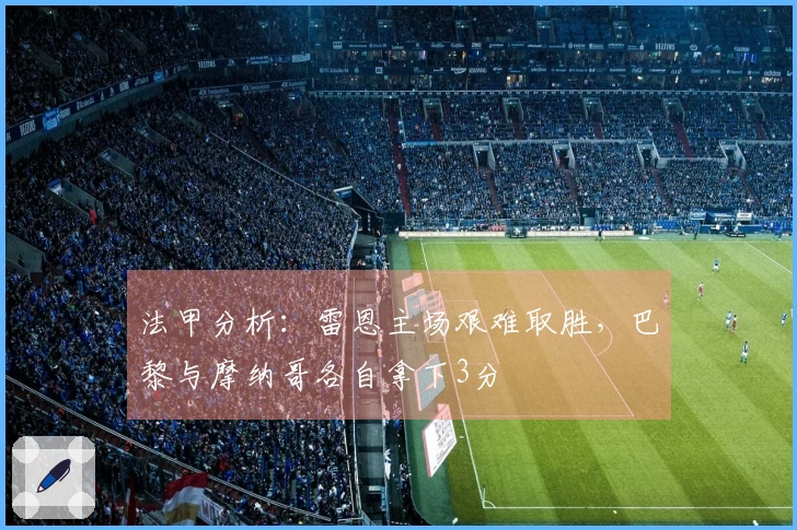 法甲分析：雷恩主场艰难取胜，巴黎与摩纳哥各自拿下3分