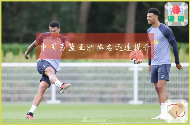 中国男篮亚洲排名迅速提升