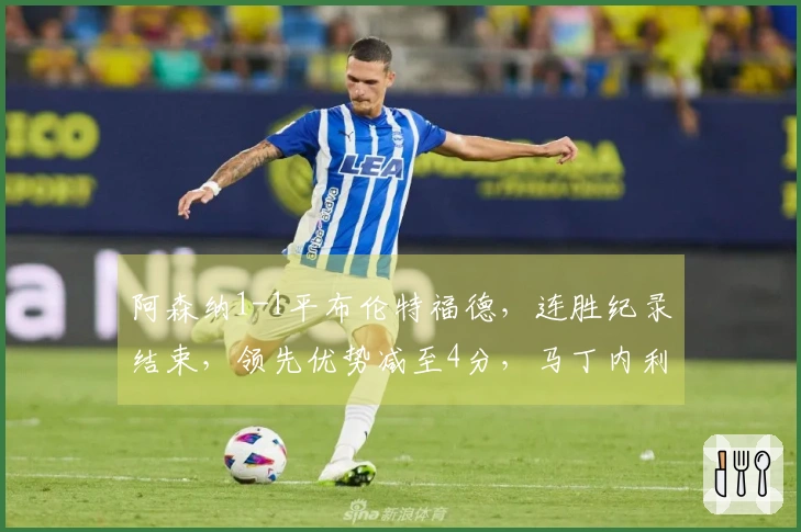 阿森纳1-1平布伦特福德，连胜纪录结束，领先优势减至4分，马丁内利错失绝杀良机