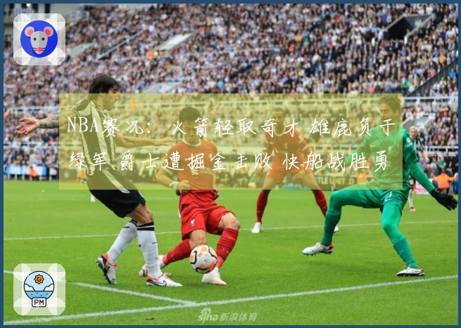 NBA赛况：火箭轻取奇才 雄鹿负于绿军 爵士遭掘金击败 快船战胜勇士