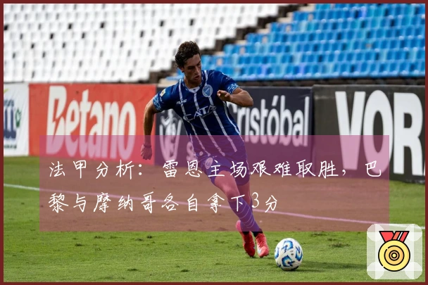 法甲分析：雷恩主场艰难取胜，巴黎与摩纳哥各自拿下3分