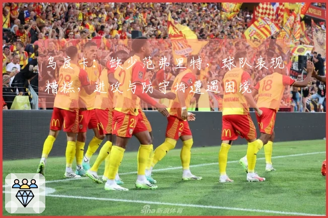 乌度卡：缺少范弗里特，球队表现糟糕，进攻与防守均遭遇困境