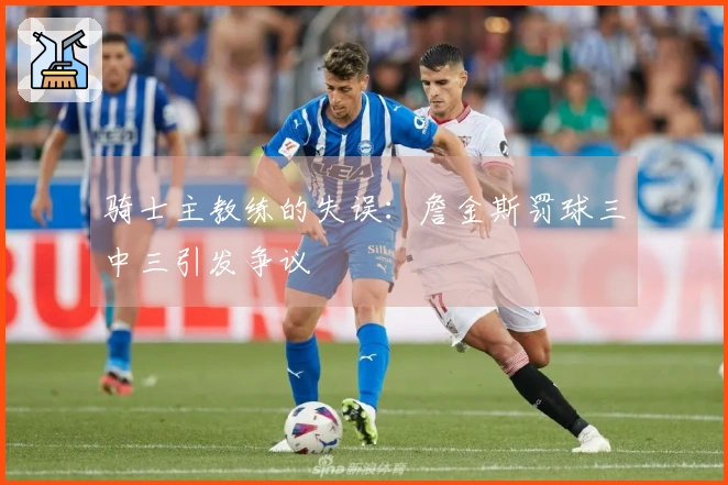 骑士主教练的失误：詹金斯罚球三中三引发争议