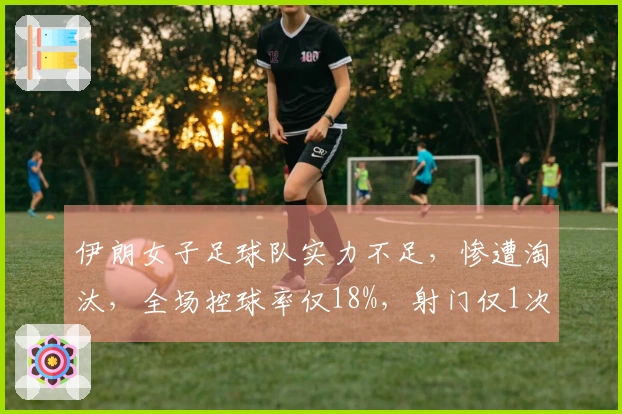 伊朗女子足球队实力不足，惨遭淘汰，全场控球率仅18%，射门仅1次