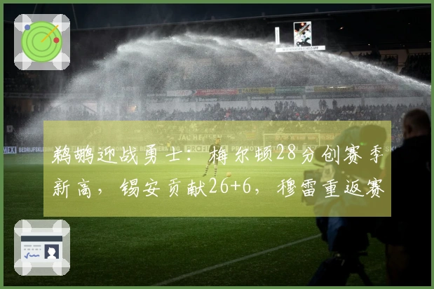 鹈鹕迎战勇士：梅尔顿28分创赛季新高，锡安贡献26+6，穆雷重返赛场