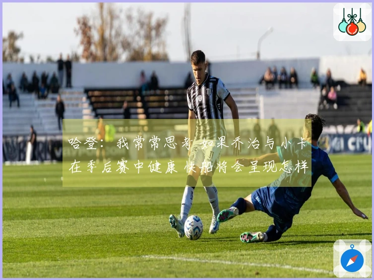 哈登：我常常思考 如果乔治与小卡在季后赛中健康 快船将会呈现怎样的局面