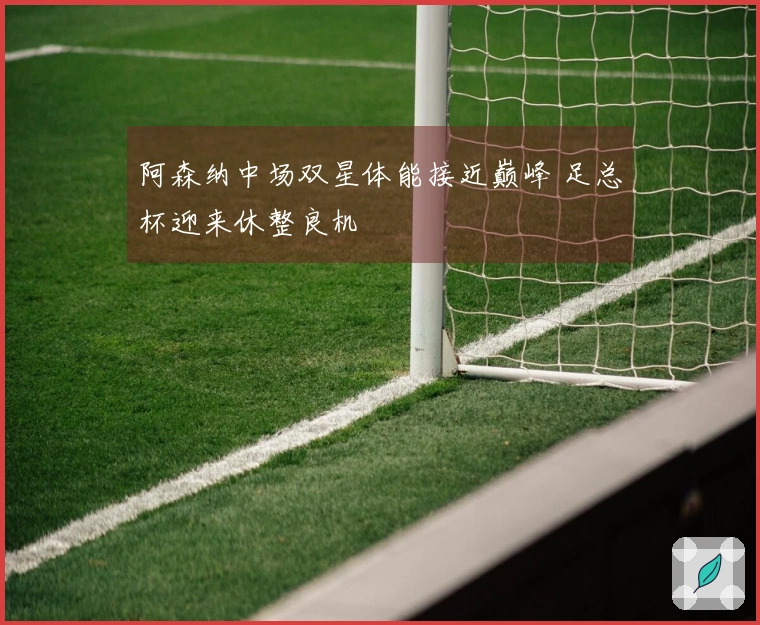 阿森纳中场双星体能接近巅峰 足总杯迎来休整良机