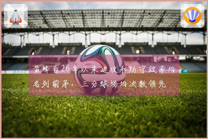 黄蜂自26年以来进攻和防守效率均名列前茅，三分球场均次数领先